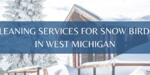 Cleaning Services for Snow Birds in West Michigan