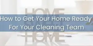 How to Get Your Home Ready for Your Cleaning Team